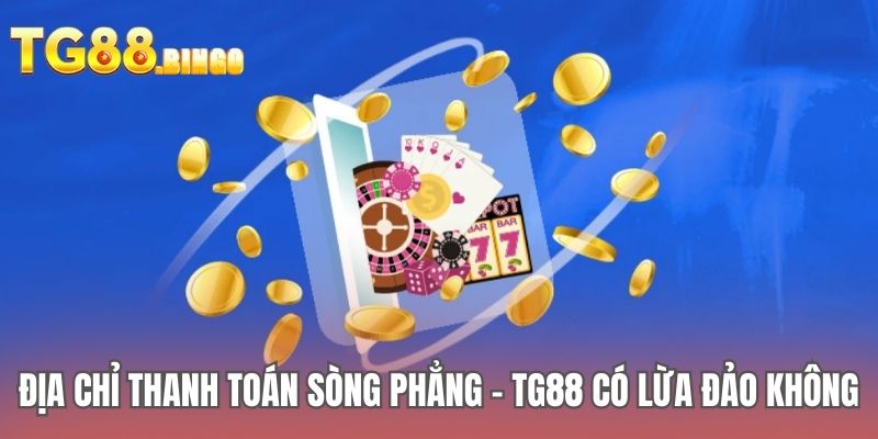 Địa chỉ thanh toán sòng phẳng - TG88 có lừa đảo không