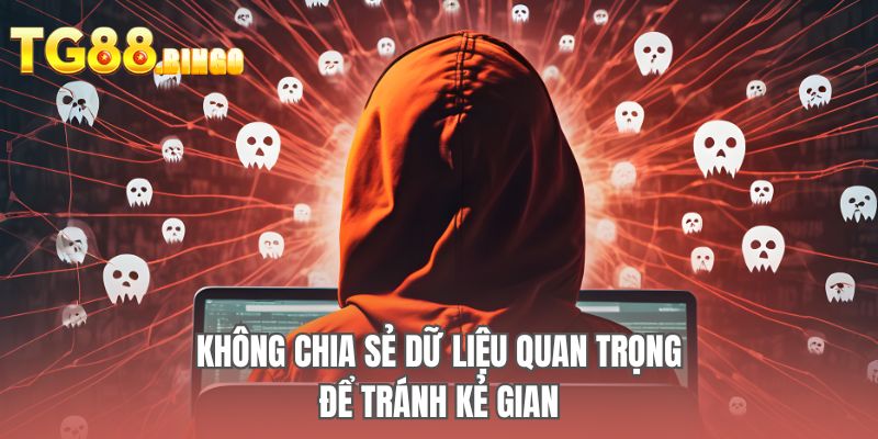 Không chia sẻ dữ liệu quan trọng để tránh kẻ gian